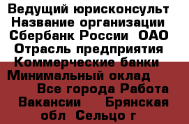 Ведущий юрисконсульт › Название организации ­ Сбербанк России, ОАО › Отрасль предприятия ­ Коммерческие банки › Минимальный оклад ­ 36 000 - Все города Работа » Вакансии   . Брянская обл.,Сельцо г.